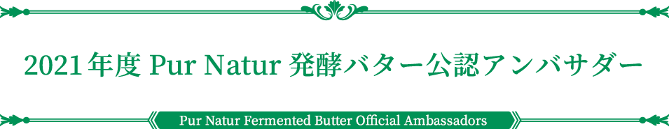 2021年度公認アンバサダー | PUR NATUR Fermented butter Official Ambassador