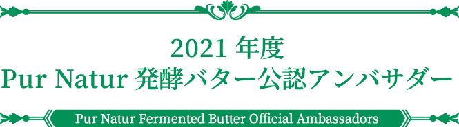 2021年度公認アンバサダー | PUR NATUR Fermented butter Official Ambassador