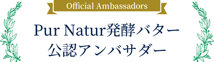 Official Ambassador - PUR NATUR発酵バター 公認アンバサダー